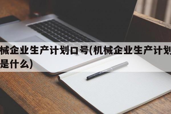 机械企业生产计划口号(机械企业生产计划口号是什么)