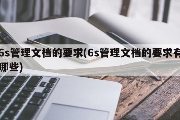 6s管理文档的要求(6s管理文档的要求有哪些)